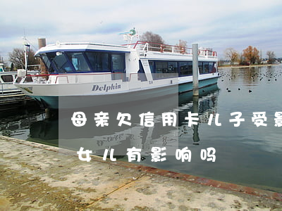 母亲欠信用卡儿子受影响吗(母亲欠信用卡对女儿有影响吗)