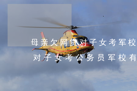 母亲欠网贷对子女考军校有影响吗(贷款逾期对子女考公务员军校有影响吗)