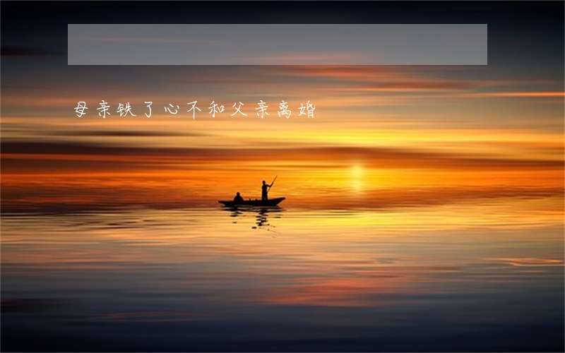 母亲铁了心不和父亲离婚