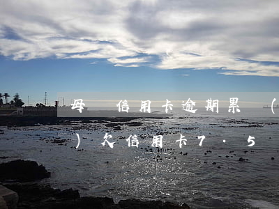 母親信用卡逾期累計(jì)9萬(wàn)(欠信用卡7.5萬(wàn)逾期一年)