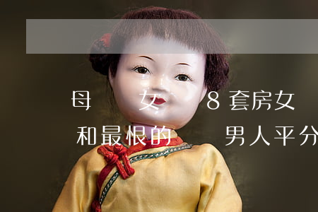 母親給女兒買8套房，女兒意外離世，房子卻要和最恨的兩個男人平分，留房不如留保險！
