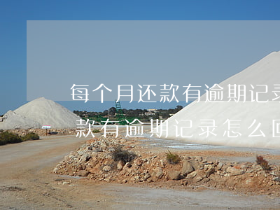 每个月还款有逾期记录怎么回事-每个月还款有逾期记录怎么回事啊