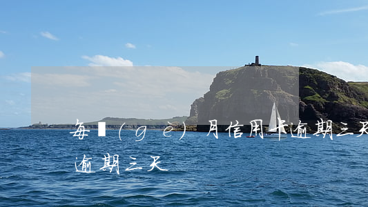每個(gè)月信用卡逾期三天（銀行信用卡逾期三天）