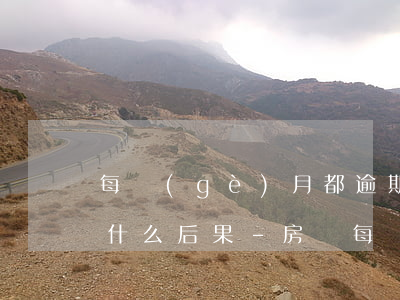 每個(gè)月都逾期幾天會(huì)有什么后果-房貸每個(gè)月都逾期幾天會(huì)有什么后果