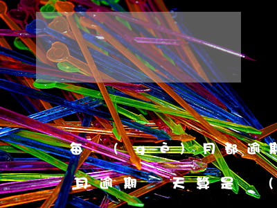 每個(gè)月都逾期征信-每個(gè)月逾期幾天算是嚴(yán)重逾期嗎