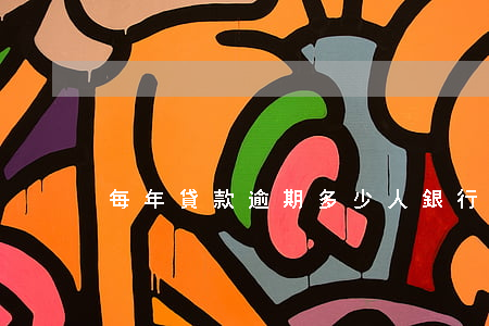 每年貸款逾期多少人(銀行貸款最多逾期多久)