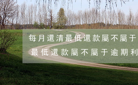 每月還清最低還款屬不屬于逾期-每月還清最低還款屬不屬于逾期利息