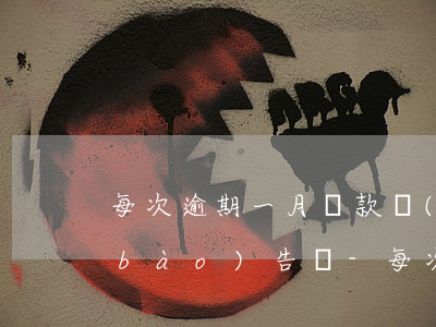 每次逾期一月還款會(huì)上征信報(bào)告嗎-每次逾期一月還款會(huì)上征信報(bào)告嗎怎么辦