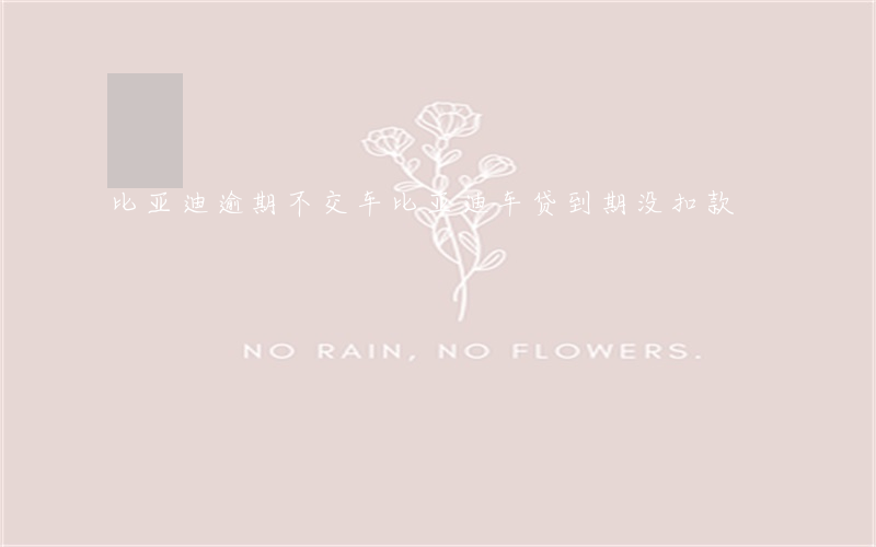 比亚迪逾期不交车(比亚迪车贷到期没扣款)