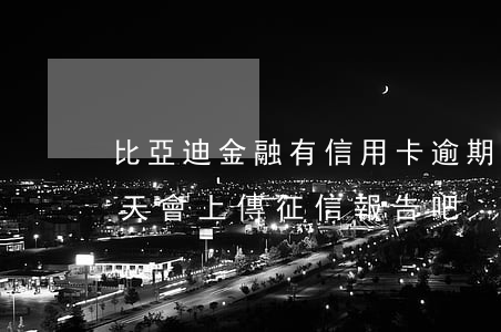 比亞迪金融有信用卡逾期(比亞迪金融逾期三天會上傳征信報告吧)