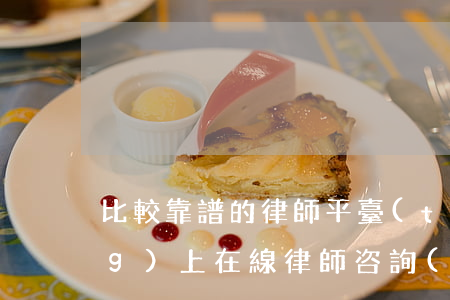 比較靠譜的律師平臺(tái)(網(wǎng)上在線律師咨詢(xún)靠譜嗎)