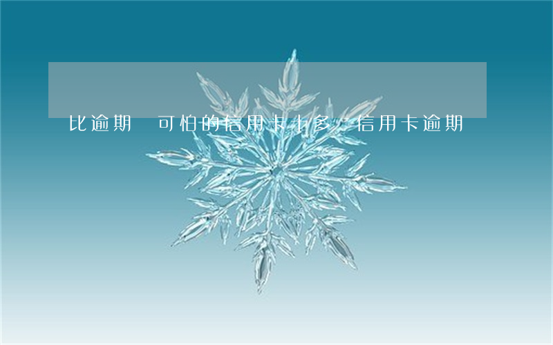 比逾期還可怕的信用卡(十多張信用卡逾期)