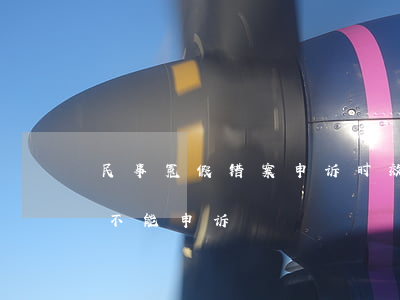 民事冤假错案申诉时效(民事冤案错案过多久不能申诉)