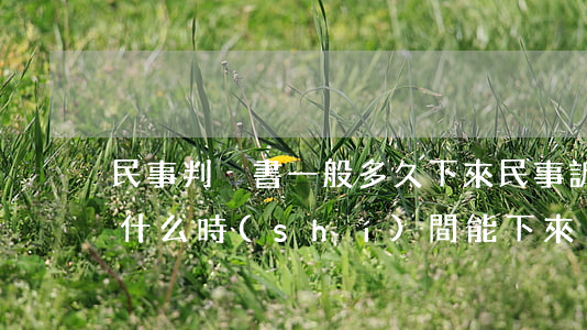 民事判決書一般多久下來(民事訴訟案判決書什么時(shí)間能下來)