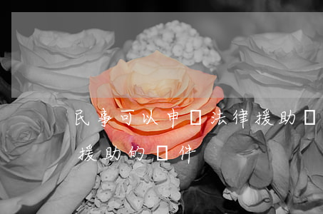 民事可以申請法律援助嗎(民事案件申請法律援助的條件)