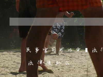 民事官司可以申請法律援助嗎(民事可以申請法律援助么)