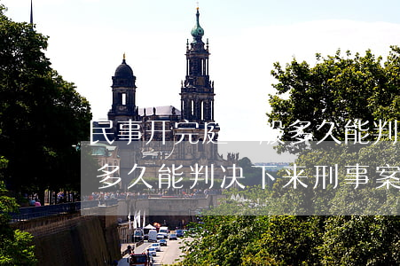 民事开完庭一般多久能判决下来(开完庭一般多久能判决下来?刑事案件)