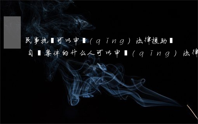 民事抗訴可以申請(qǐng)法律援助嗎(自訴案件的什么人可以申請(qǐng)法律援助)