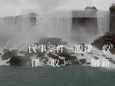 民事案件一般律師收費標準是多少(民事案件律師收費標準最新規(guī)定出臺)