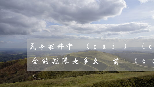民事案件中財(cái)產(chǎn)保全的期限是多久（訴前財(cái)產(chǎn)保全的特點(diǎn)及條件有哪些）