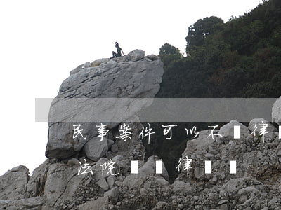民事案件可以不請律師嗎(民事糾紛不請律師,法院會給律師嗎)