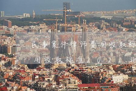 民事案件律师费用收取标准(民事案件律师费用收取标准2021北京)