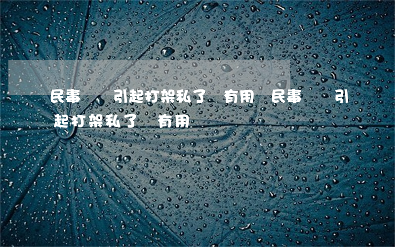 民事糾紛引起打架私了書有用嗎(民事糾紛引起打架私了書有用嗎)