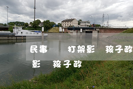 民事糾紛打架影響孩子政審嗎(民事糾紛打架影響孩子政審嗎)