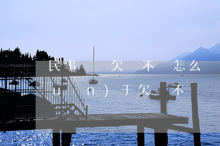 民事糾紛欠錢不還怎么辦(民事訴訟法關(guān)于欠錢不還)