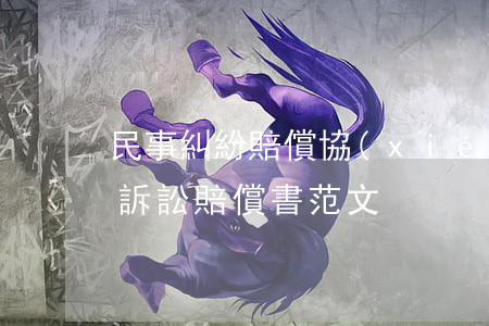 民事糾紛賠償協(xié)議書怎么寫(民事訴訟賠償書范文)