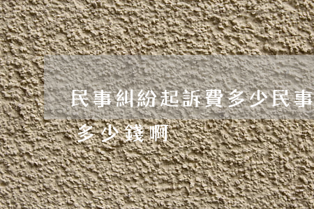 民事糾紛起訴費多少(民事糾紛起訴費一般是多少錢啊)