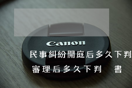民事糾紛開庭后多久下判決書(民事糾紛開庭審理后多久下判決書?)