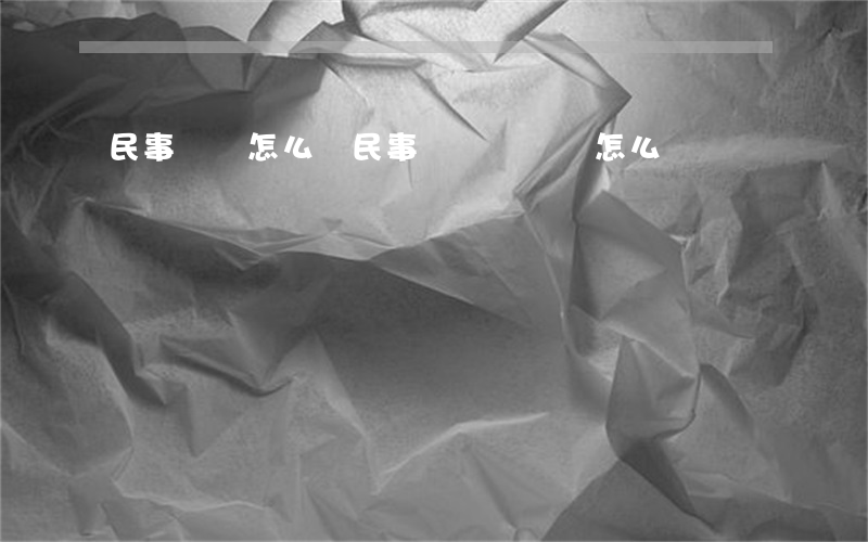 民事訴狀怎么寫(民事糾紛訴狀書怎么寫)