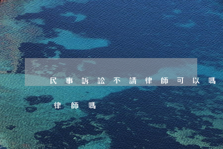 民事訴訟不請律師可以嗎(民事起訴可以不用律師嗎)
