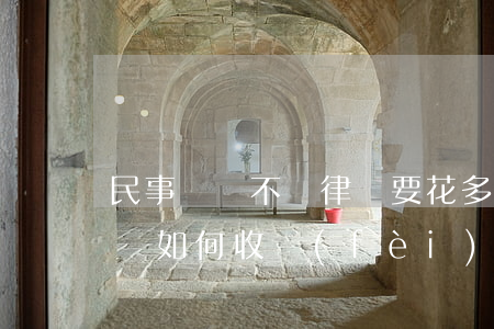 民事訴訟不請律師要花多少錢(民事糾紛請律師如何收費(fèi))