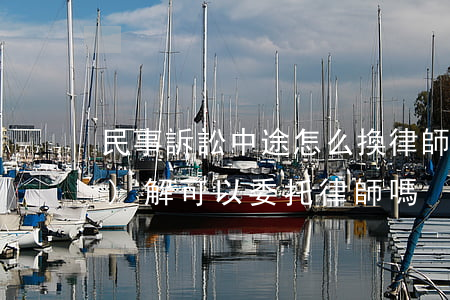 民事訴訟中途怎么換律師(訴前調(diào)解可以委托律師嗎)