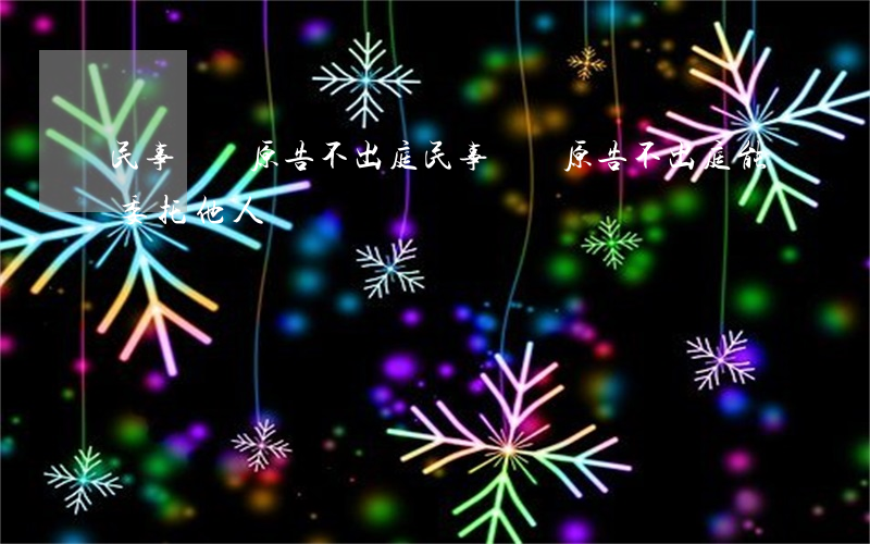 民事訴訟原告不出庭(民事訴訟原告不出庭能委托他人嗎)