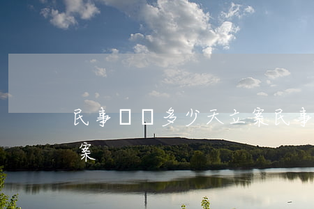 民事訴訟多少天立案(民事訴訟一般多少天立案)