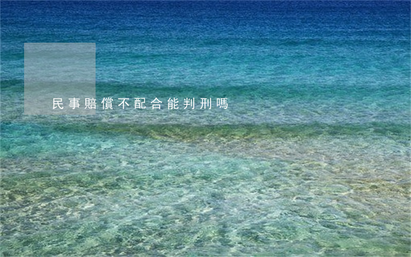 民事賠償不配合能判刑嗎