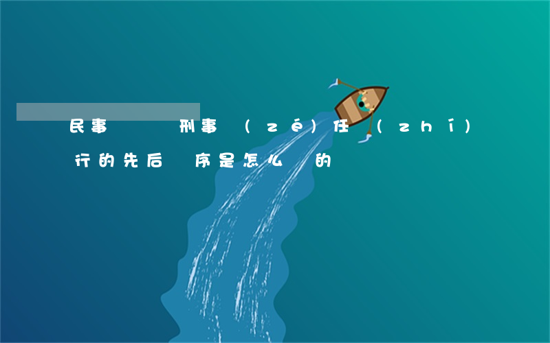 民事賠償與刑事責(zé)任執(zhí)行的先后順序是怎么樣的