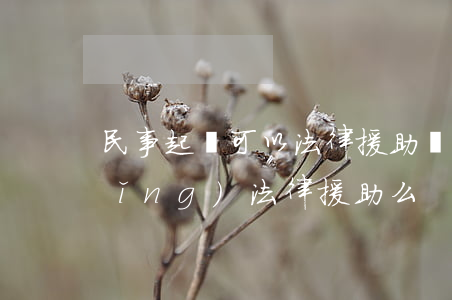 民事起訴可以法律援助嗎(民事可以申請(qǐng)法律援助么)