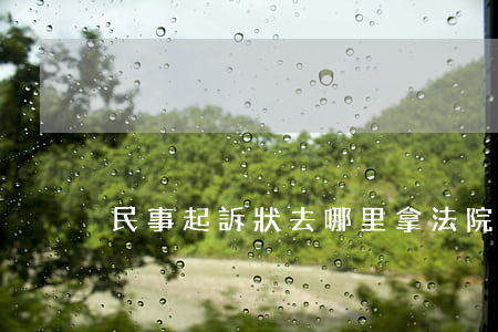 民事起訴狀去哪里拿(法院起訴狀去哪里拿?)