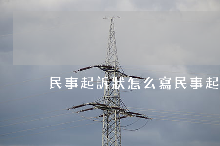 民事起訴狀怎么寫(民事起訴狀怎么寫)