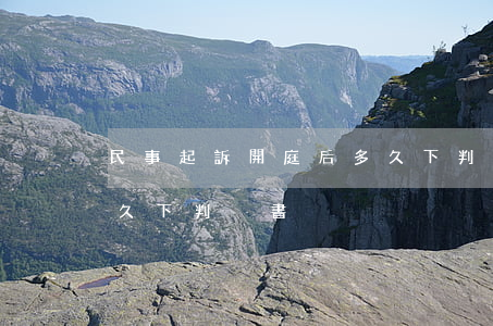 民事起訴開庭后多久下判決書(一般開庭后多久下判決書)