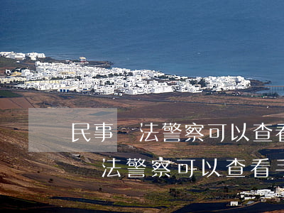 民事違法警察可以查看手機(jī)嗎(民事違法警察可以查看手機(jī)嗎)