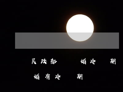 民政部稱離婚冷靜期實施的非常好(民政局離婚有冷靜期嗎?)