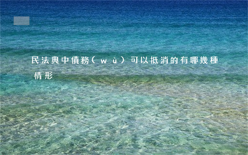 民法典中債務(wù)可以抵消的有哪幾種情形