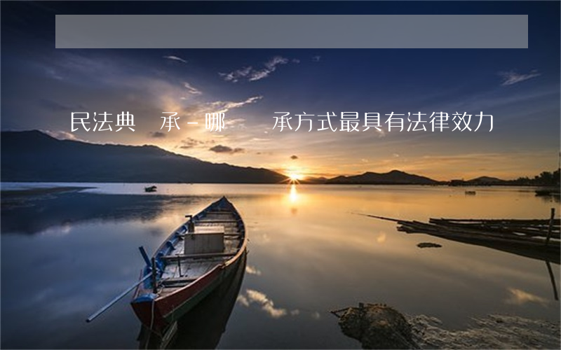民法典繼承-哪種繼承方式最具有法律效力