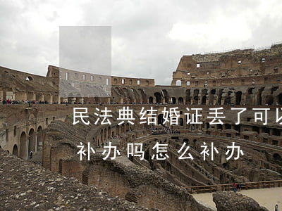 民法典结婚证丢了可以补办吗(结婚证丢了能补办吗怎么补办)