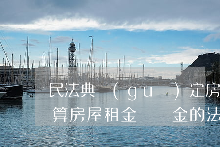 民法典規(guī)定房租逾期違約金怎么算(房屋租金違約金的法律規(guī)定)